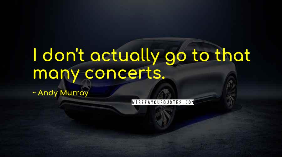 Andy Murray Quotes: I don't actually go to that many concerts.