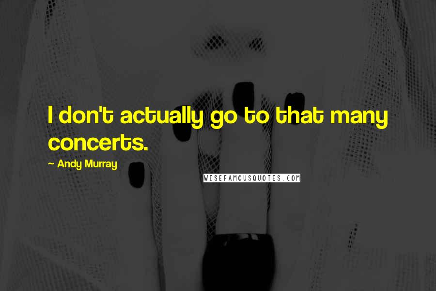 Andy Murray Quotes: I don't actually go to that many concerts.