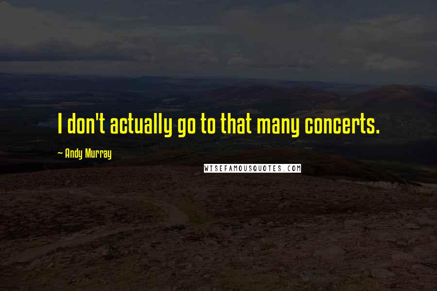 Andy Murray Quotes: I don't actually go to that many concerts.