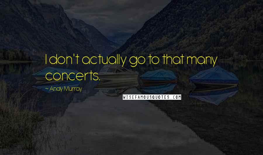 Andy Murray Quotes: I don't actually go to that many concerts.