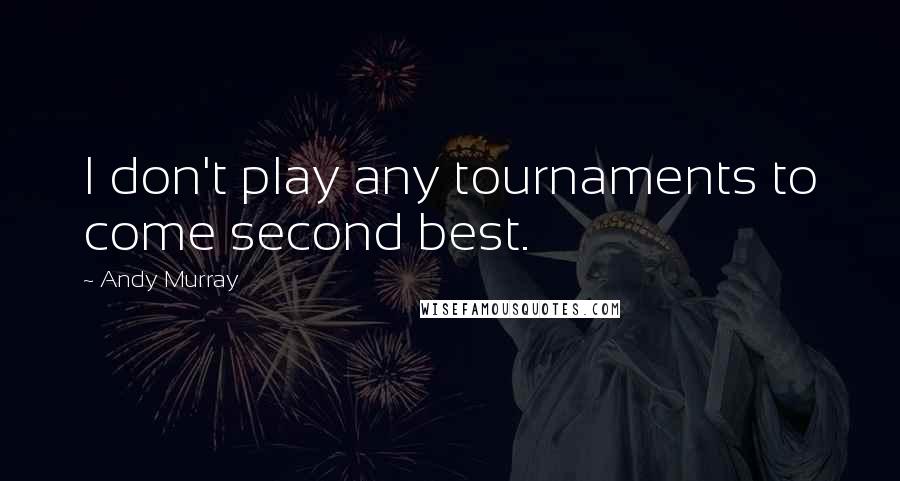 Andy Murray Quotes: I don't play any tournaments to come second best.
