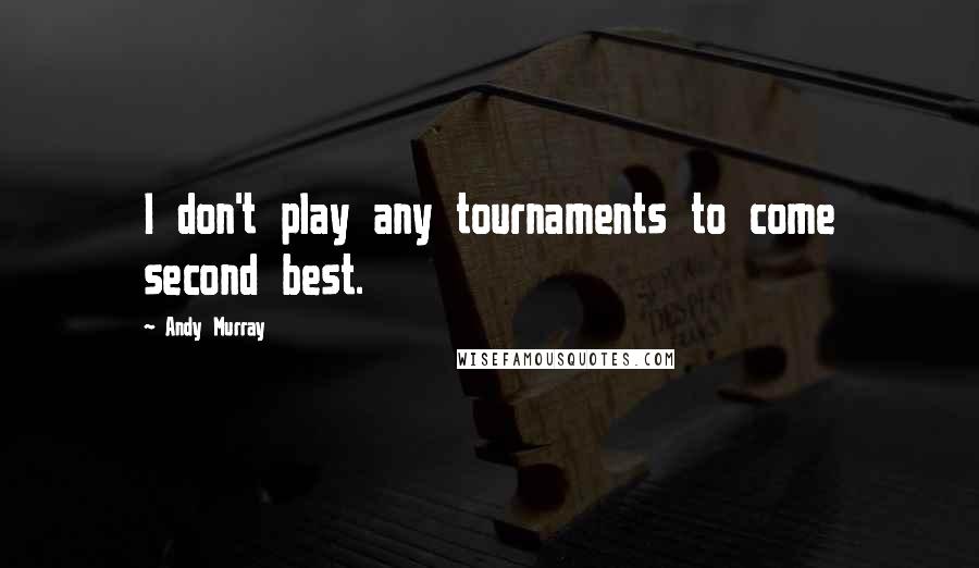 Andy Murray Quotes: I don't play any tournaments to come second best.