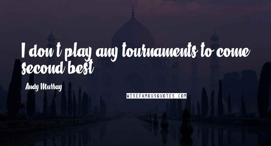 Andy Murray Quotes: I don't play any tournaments to come second best.