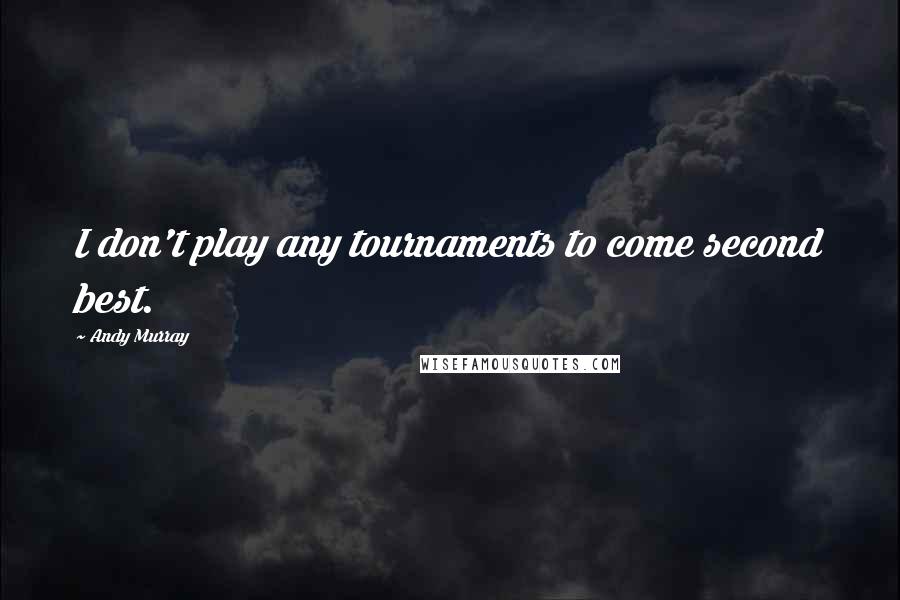 Andy Murray Quotes: I don't play any tournaments to come second best.