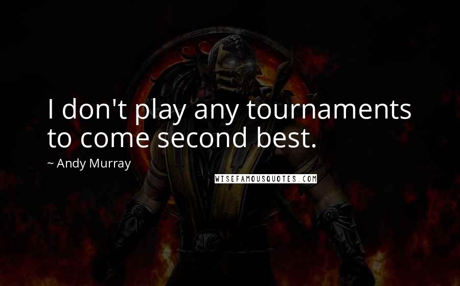 Andy Murray Quotes: I don't play any tournaments to come second best.