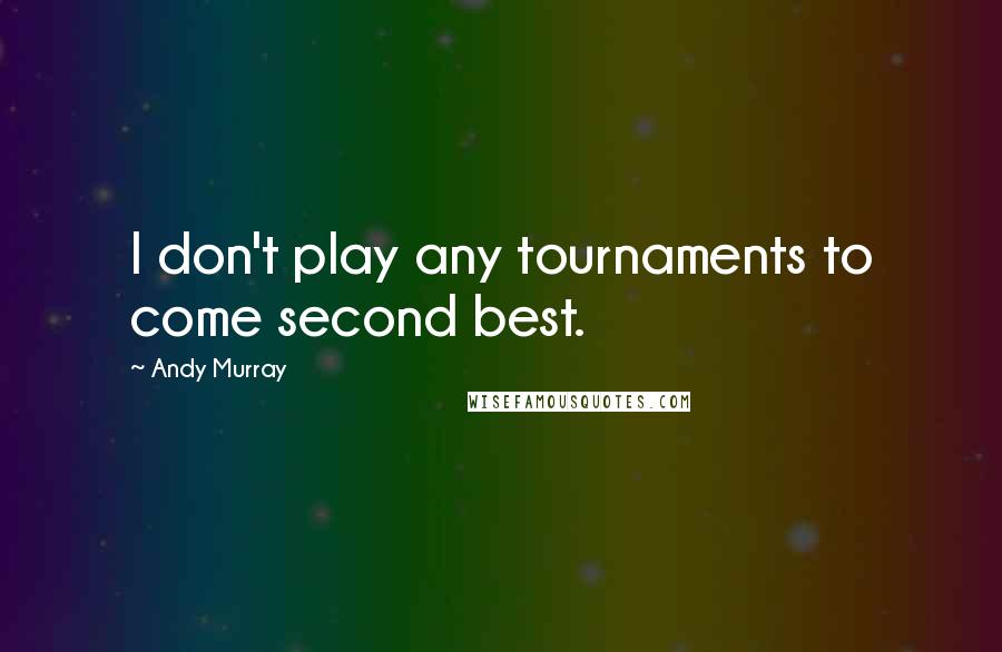 Andy Murray Quotes: I don't play any tournaments to come second best.