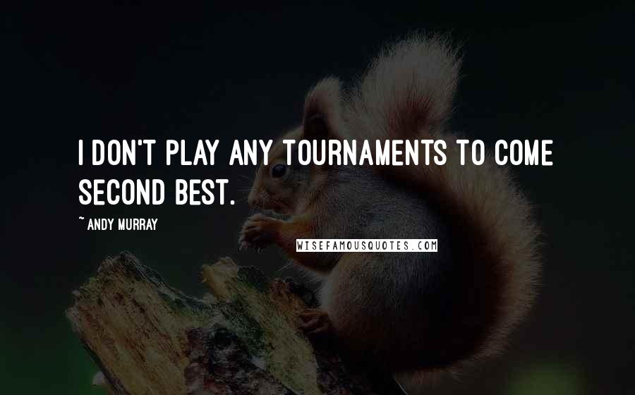Andy Murray Quotes: I don't play any tournaments to come second best.