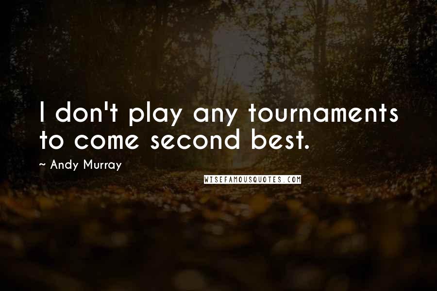 Andy Murray Quotes: I don't play any tournaments to come second best.