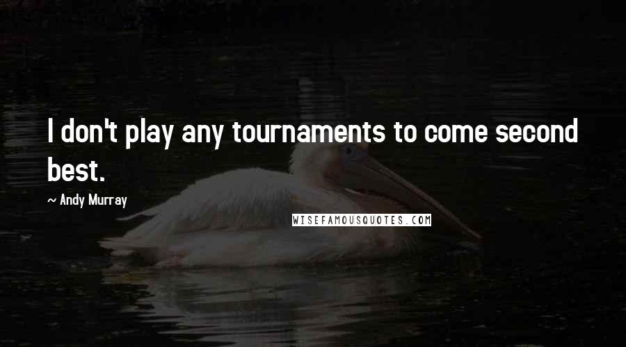 Andy Murray Quotes: I don't play any tournaments to come second best.