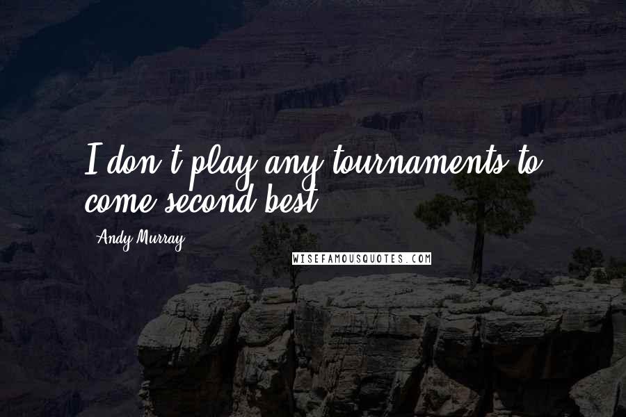 Andy Murray Quotes: I don't play any tournaments to come second best.