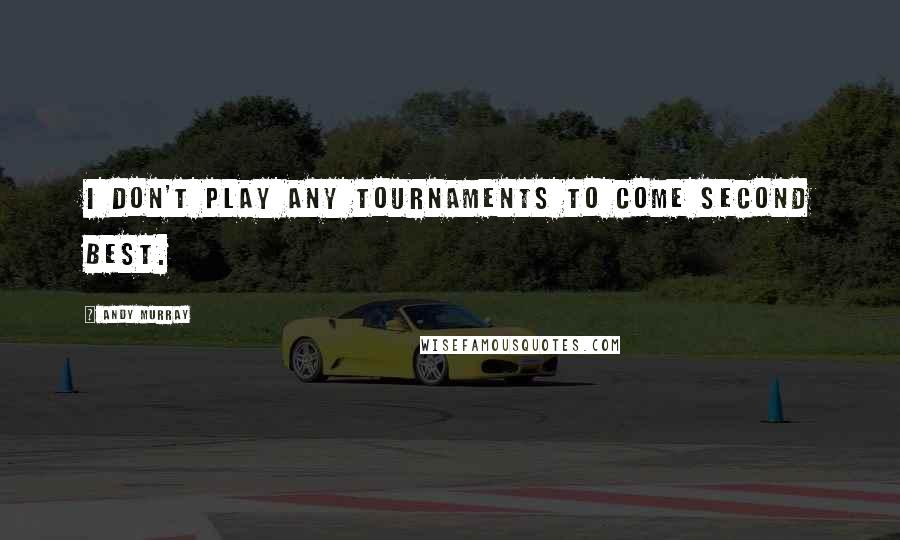 Andy Murray Quotes: I don't play any tournaments to come second best.