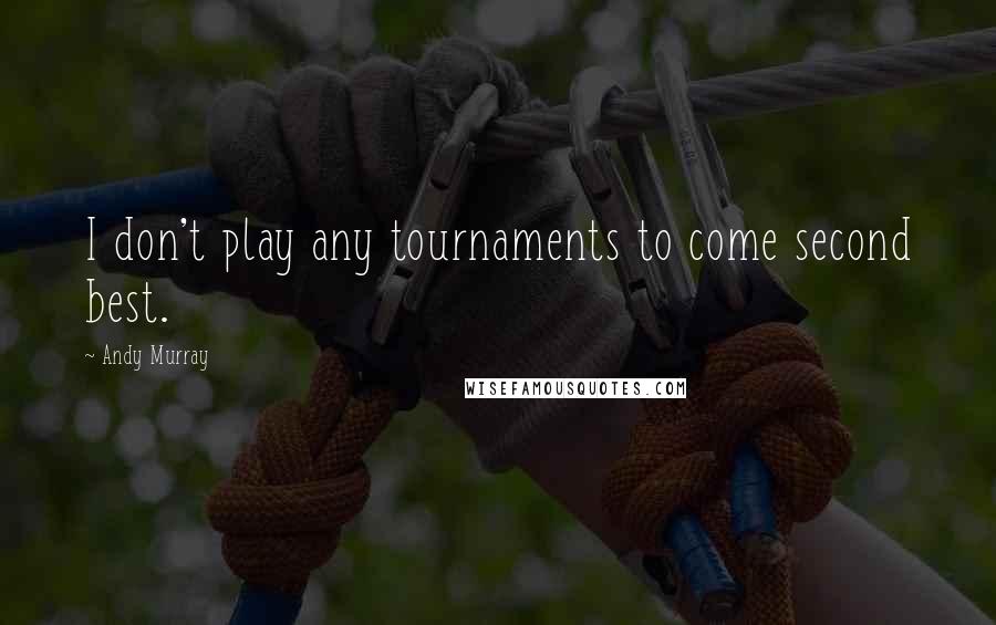 Andy Murray Quotes: I don't play any tournaments to come second best.