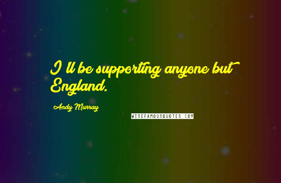 Andy Murray Quotes: I'll be supporting anyone but England.