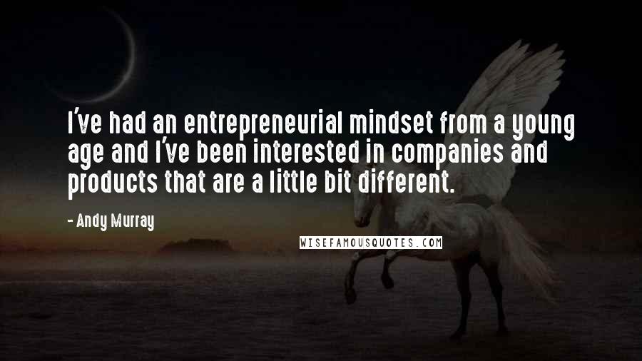 Andy Murray Quotes: I've had an entrepreneurial mindset from a young age and I've been interested in companies and products that are a little bit different.