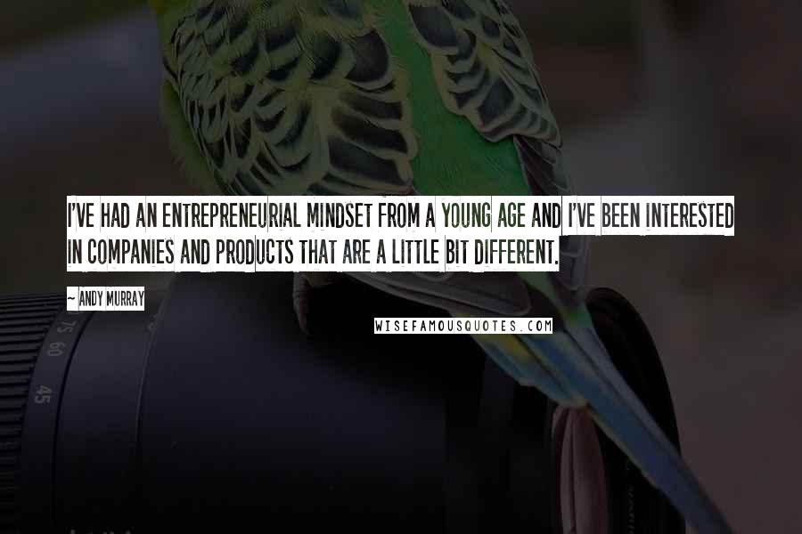Andy Murray Quotes: I've had an entrepreneurial mindset from a young age and I've been interested in companies and products that are a little bit different.