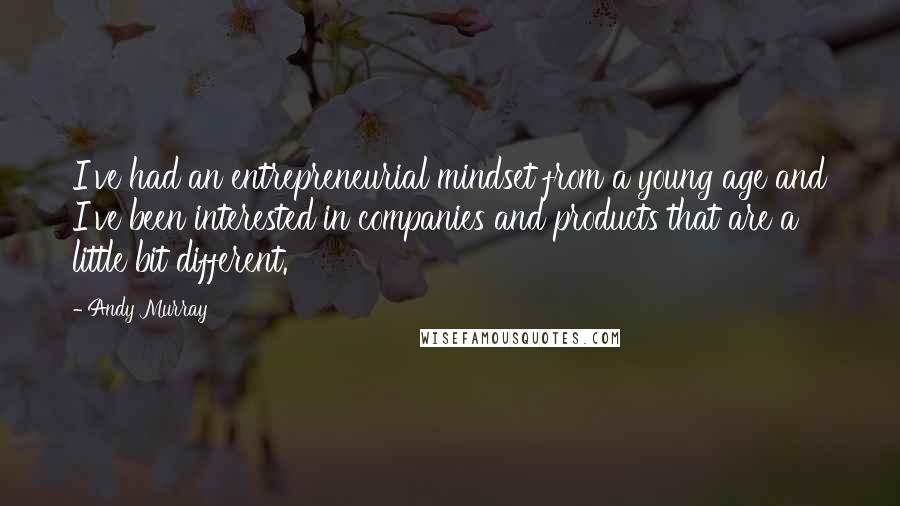 Andy Murray Quotes: I've had an entrepreneurial mindset from a young age and I've been interested in companies and products that are a little bit different.
