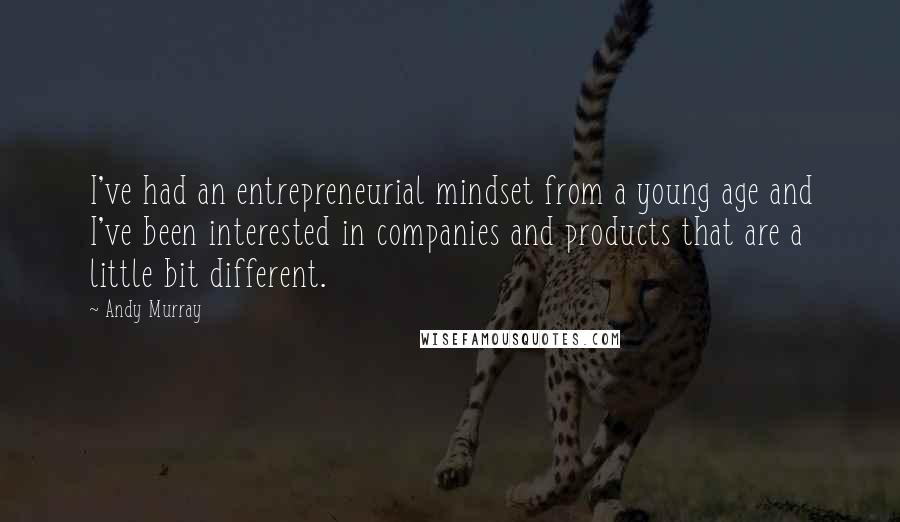Andy Murray Quotes: I've had an entrepreneurial mindset from a young age and I've been interested in companies and products that are a little bit different.