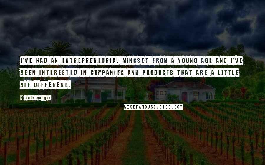 Andy Murray Quotes: I've had an entrepreneurial mindset from a young age and I've been interested in companies and products that are a little bit different.