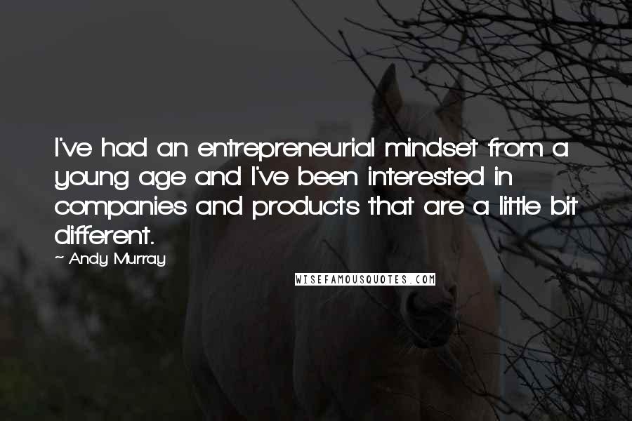 Andy Murray Quotes: I've had an entrepreneurial mindset from a young age and I've been interested in companies and products that are a little bit different.