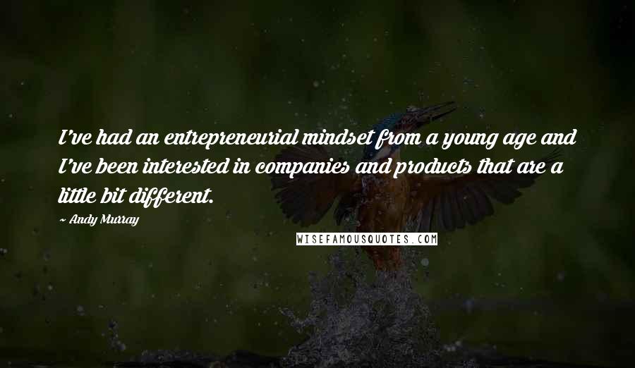 Andy Murray Quotes: I've had an entrepreneurial mindset from a young age and I've been interested in companies and products that are a little bit different.