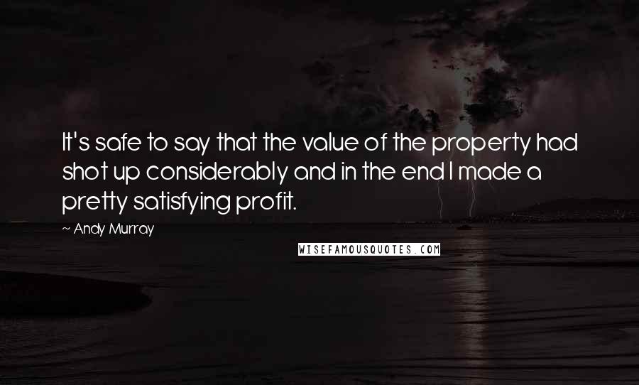 Andy Murray Quotes: It's safe to say that the value of the property had shot up considerably and in the end I made a pretty satisfying profit.