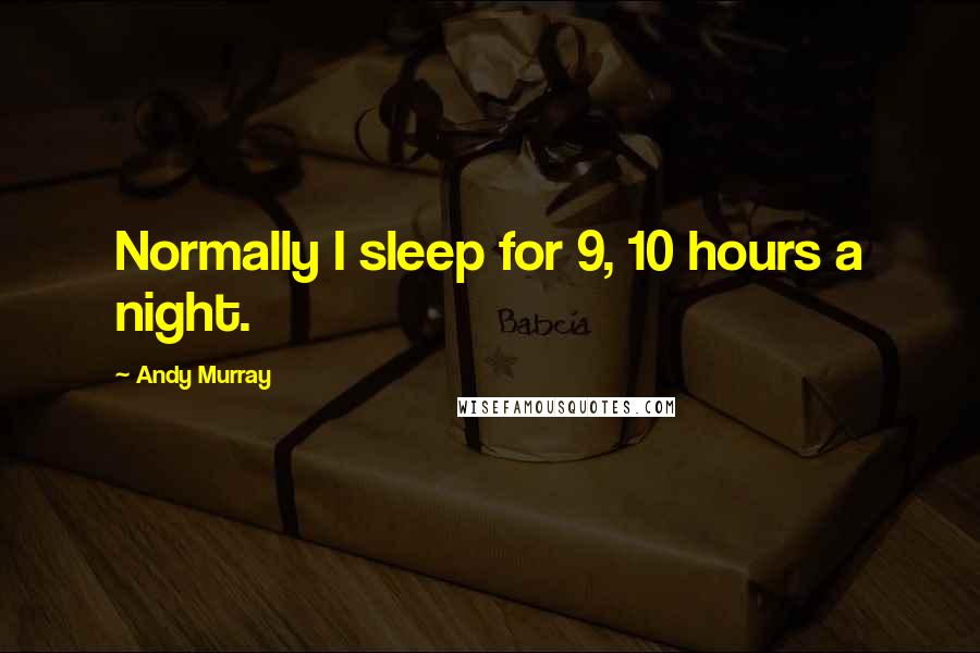 Andy Murray Quotes: Normally I sleep for 9, 10 hours a night.