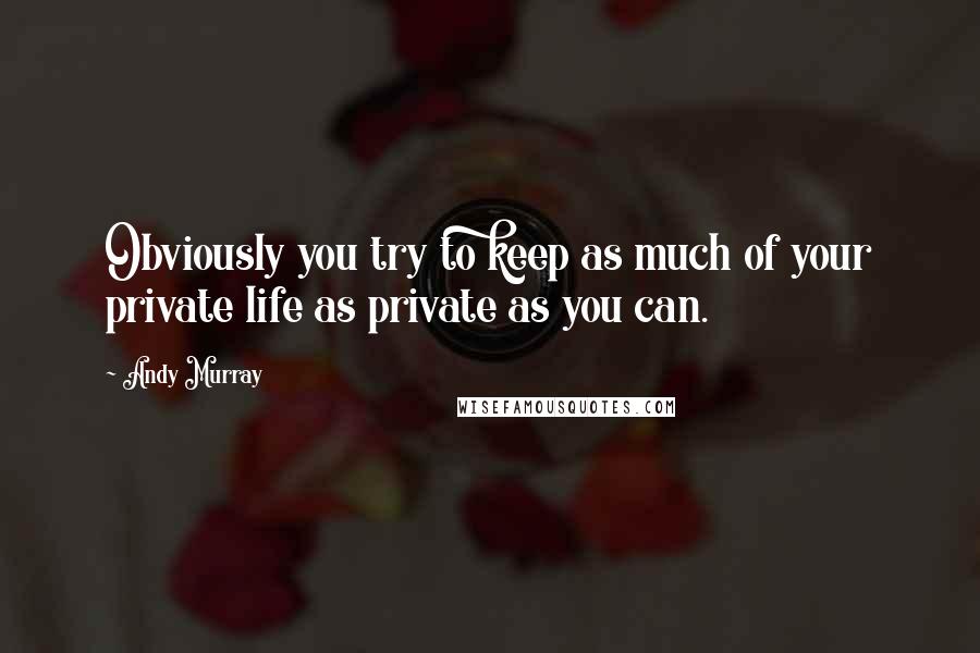Andy Murray Quotes: Obviously you try to keep as much of your private life as private as you can.