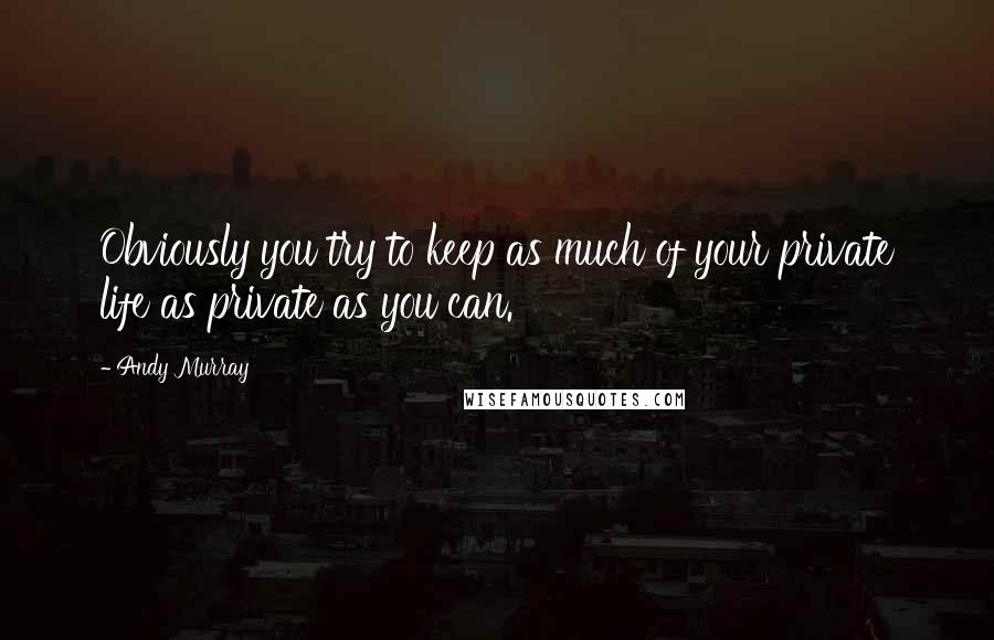 Andy Murray Quotes: Obviously you try to keep as much of your private life as private as you can.