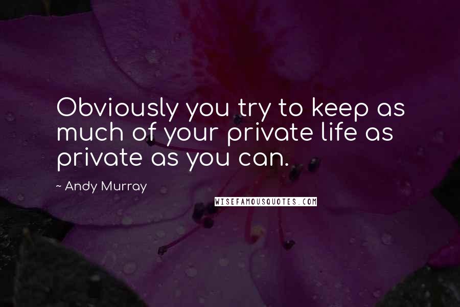 Andy Murray Quotes: Obviously you try to keep as much of your private life as private as you can.