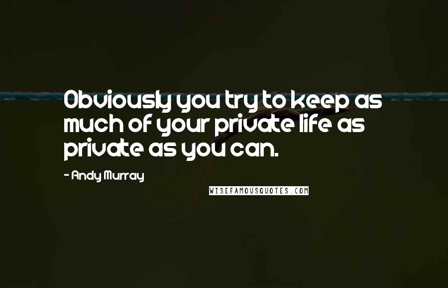 Andy Murray Quotes: Obviously you try to keep as much of your private life as private as you can.