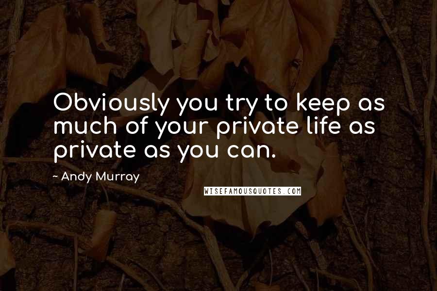 Andy Murray Quotes: Obviously you try to keep as much of your private life as private as you can.