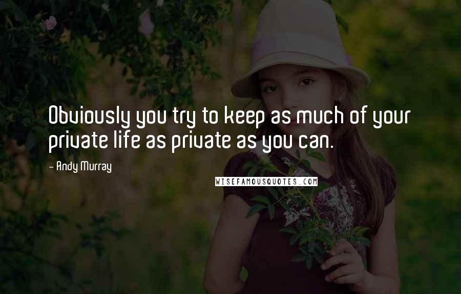 Andy Murray Quotes: Obviously you try to keep as much of your private life as private as you can.