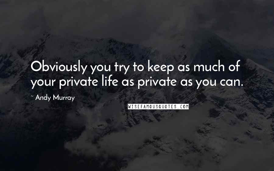 Andy Murray Quotes: Obviously you try to keep as much of your private life as private as you can.