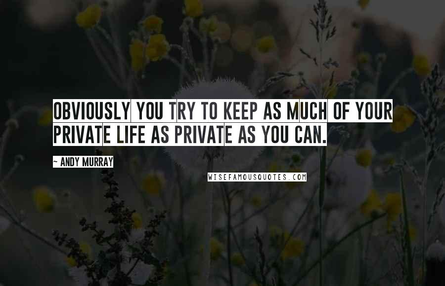 Andy Murray Quotes: Obviously you try to keep as much of your private life as private as you can.