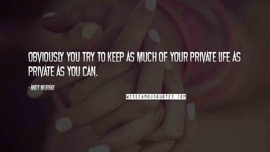 Andy Murray Quotes: Obviously you try to keep as much of your private life as private as you can.