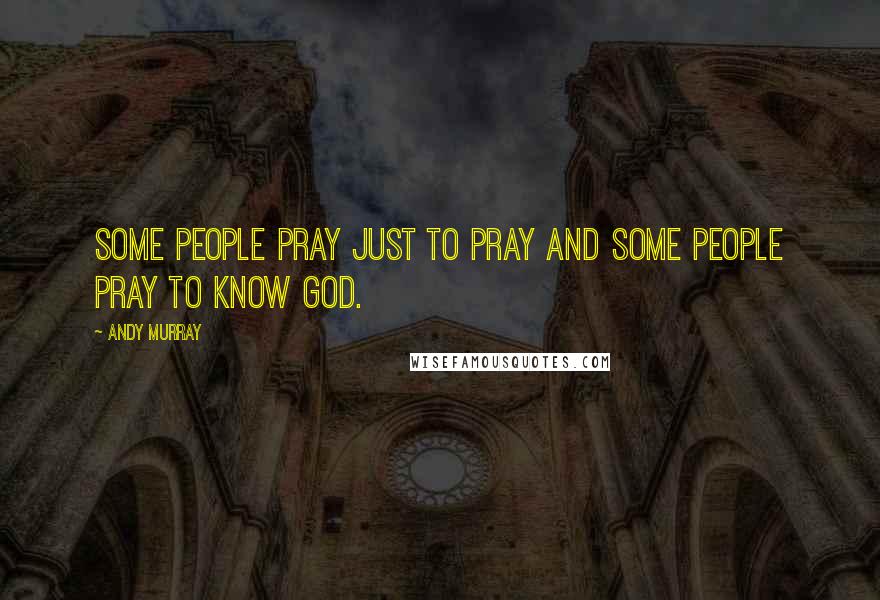 Andy Murray Quotes: Some people pray just to pray and some people pray to know God.