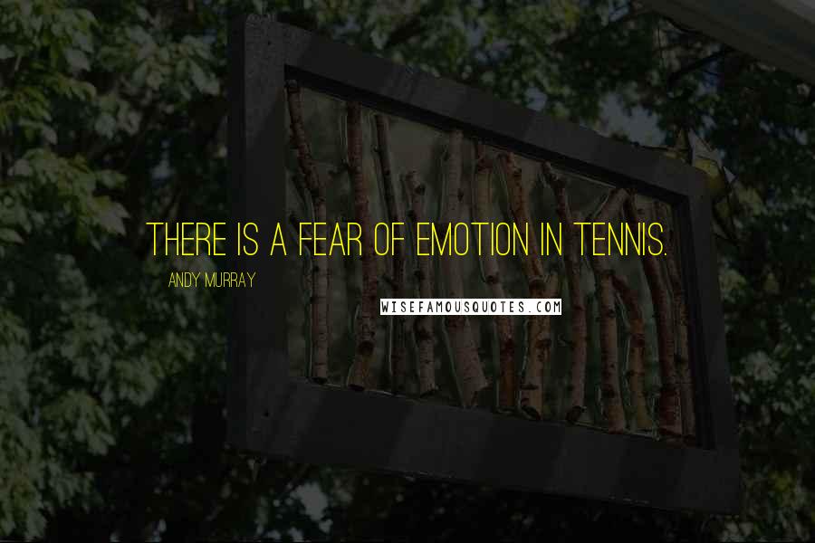 Andy Murray Quotes: There is a fear of emotion in tennis.