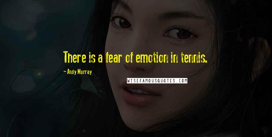 Andy Murray Quotes: There is a fear of emotion in tennis.