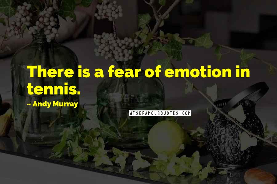 Andy Murray Quotes: There is a fear of emotion in tennis.