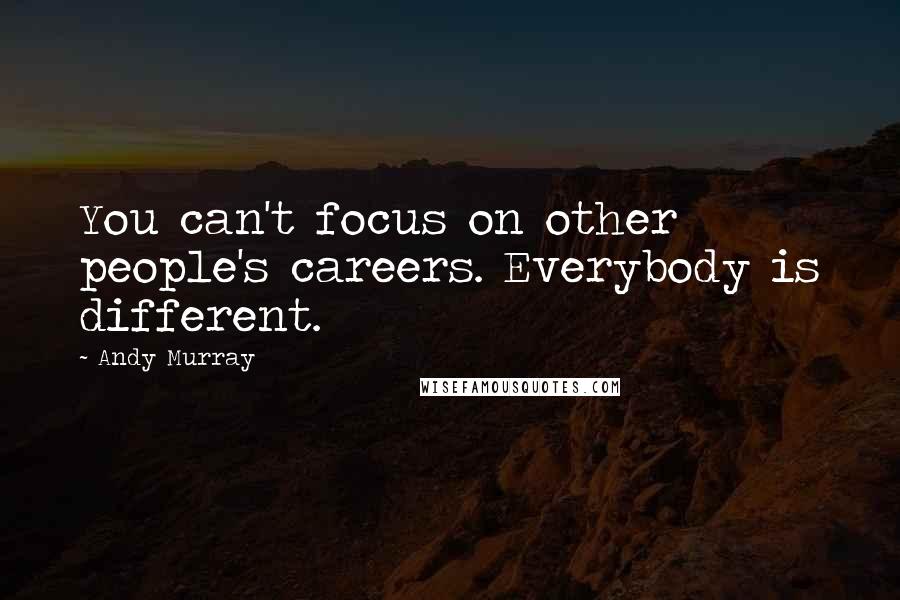 Andy Murray Quotes: You can't focus on other people's careers. Everybody is different.