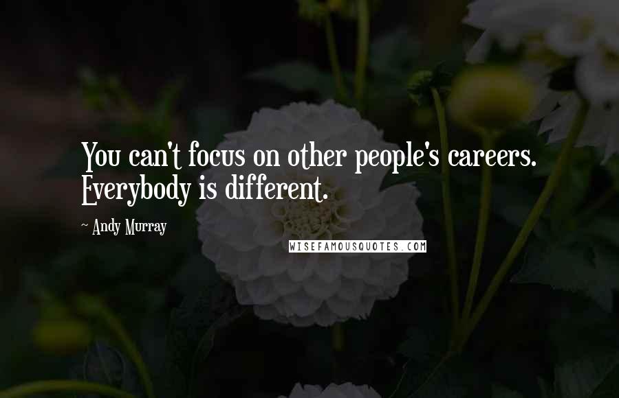 Andy Murray Quotes: You can't focus on other people's careers. Everybody is different.