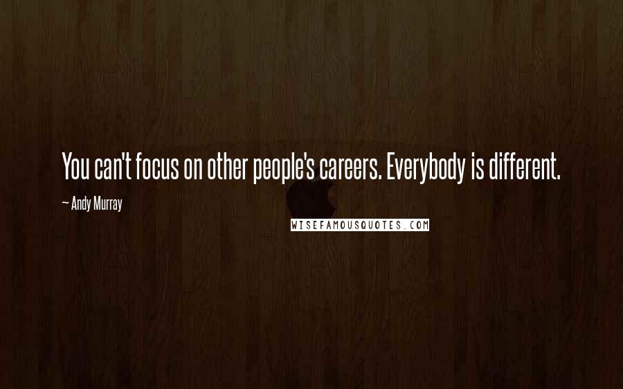 Andy Murray Quotes: You can't focus on other people's careers. Everybody is different.