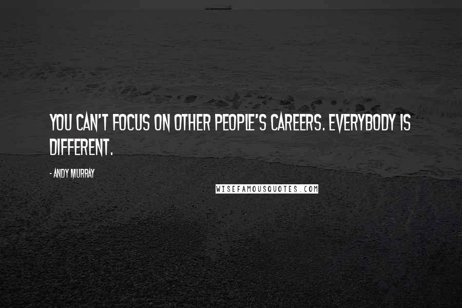 Andy Murray Quotes: You can't focus on other people's careers. Everybody is different.