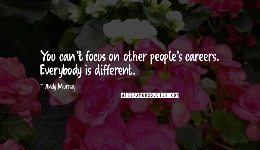 Andy Murray Quotes: You can't focus on other people's careers. Everybody is different.