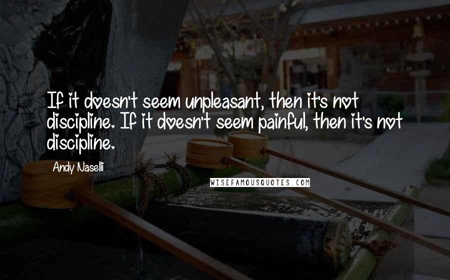 Andy Naselli Quotes: If it doesn't seem unpleasant, then it's not discipline. If it doesn't seem painful, then it's not discipline.