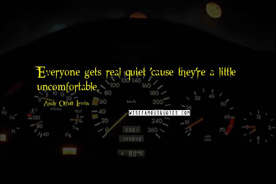 Andy Offutt Irwin Quotes: Everyone gets real quiet 'cause they're a little uncomfortable.