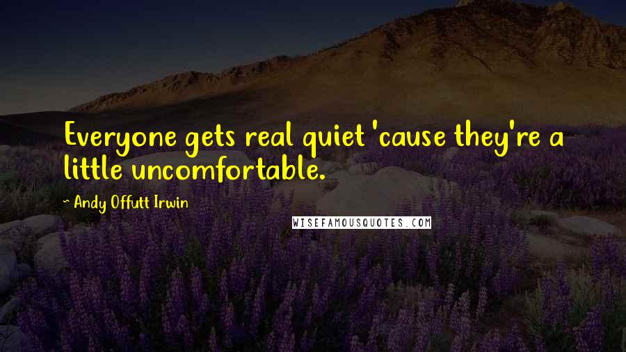 Andy Offutt Irwin Quotes: Everyone gets real quiet 'cause they're a little uncomfortable.