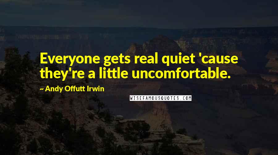 Andy Offutt Irwin Quotes: Everyone gets real quiet 'cause they're a little uncomfortable.