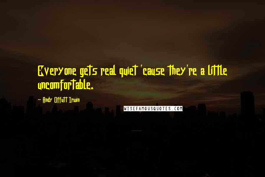 Andy Offutt Irwin Quotes: Everyone gets real quiet 'cause they're a little uncomfortable.