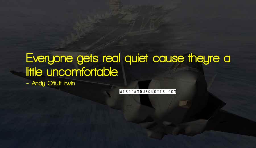 Andy Offutt Irwin Quotes: Everyone gets real quiet 'cause they're a little uncomfortable.